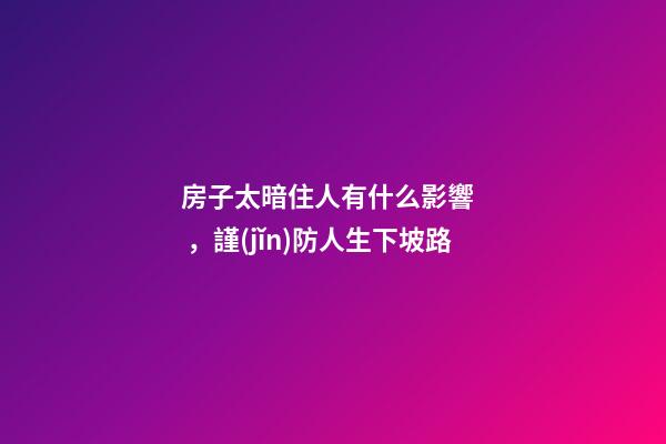 房子太暗住人有什么影響，謹(jǐn)防人生下坡路